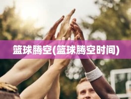 篮球腾空(篮球腾空时间)