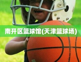 南开区篮球馆(天津篮球场)