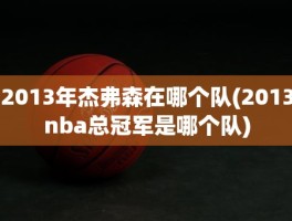2013年杰弗森在哪个队(2013nba总冠军是哪个队)