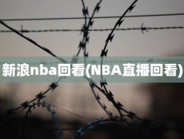 新浪nba回看(NBA直播回看)