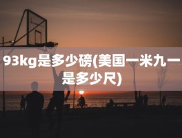 93kg是多少磅(美国一米九一是多少尺)