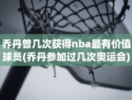 乔丹曾几次获得nba最有价值球员(乔丹参加过几次奥运会)