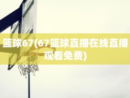 篮球67(67篮球直播在线直播观看免费)