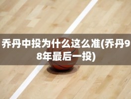 乔丹中投为什么这么准(乔丹98年最后一投)