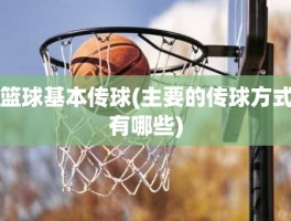 篮球基本传球(主要的传球方式有哪些)