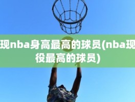 现nba身高最高的球员(nba现役最高的球员)