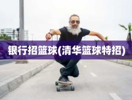 银行招篮球(清华篮球特招)