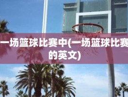 一场篮球比赛中(一场篮球比赛的英文)