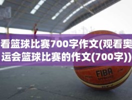 看篮球比赛700字作文(观看奥运会篮球比赛的作文(700字))