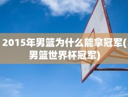 2015年男篮为什么能拿冠军(男篮世界杯冠军)