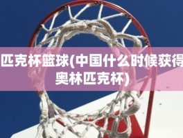匹克杯篮球(中国什么时候获得奥林匹克杯)