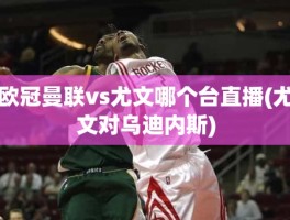 欧冠曼联vs尤文哪个台直播(尤文对乌迪内斯)