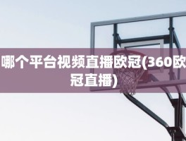 哪个平台视频直播欧冠(360欧冠直播)