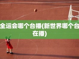 全运会哪个台播(新世界哪个台在播)