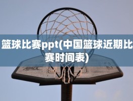 篮球比赛ppt(中国篮球近期比赛时间表)