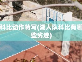 科比动作特写(湖人队科比有哪些劣迹)