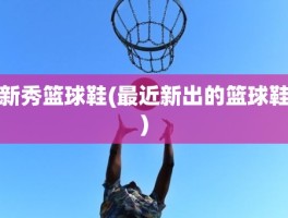 新秀篮球鞋(最近新出的篮球鞋)