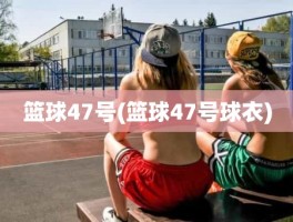 篮球47号(篮球47号球衣)