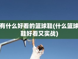 有什么好看的篮球鞋(什么篮球鞋好看又实战)