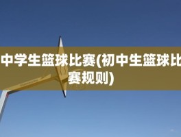 中学生篮球比赛(初中生篮球比赛规则)