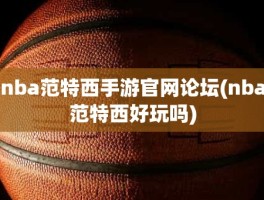 nba范特西手游官网论坛(nba范特西好玩吗)