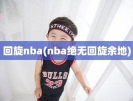 回旋nba(nba绝无回旋余地)