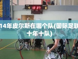 14年皮尔斯在哪个队(国际足联十年十队)