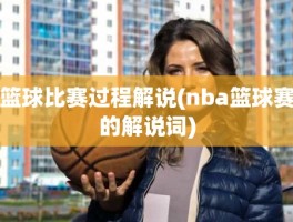 篮球比赛过程解说(nba篮球赛的解说词)