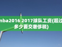 nba2016 2017球队工资(超过多少要交奢侈税)