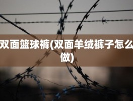 双面篮球裤(双面羊绒裤子怎么做)