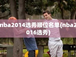 nba2014选秀顺位名单(nba2016选秀)