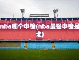 nba哪个中锋(nba最强中锋是谁)
