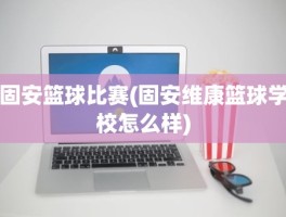 固安篮球比赛(固安维康篮球学校怎么样)