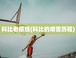 科比老报纸(科比的艰苦历程)