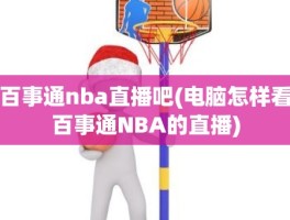 百事通nba直播吧(电脑怎样看百事通NBA的直播)