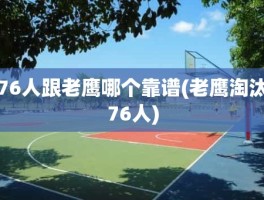 76人跟老鹰哪个靠谱(老鹰淘汰76人)