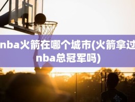 nba火箭在哪个城市(火箭拿过nba总冠军吗)