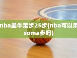 nba最牛走步25步(nba可以用soma步吗)