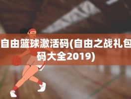 自由篮球激活码(自由之战礼包码大全2019)