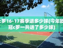 c罗16-17赛季进多少球(今年欧冠c罗一共进了多少球)