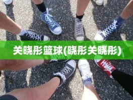 关晓彤篮球(晓彤关晓彤)