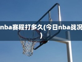 nba赛程打多久(今日nba战况)