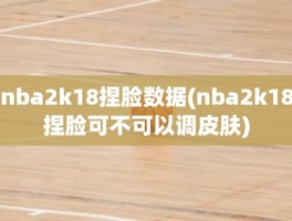 nba2k18捏脸数据(nba2k18捏脸可不可以调皮肤)