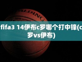fifa3 14伊布c罗哪个打中锋(c罗vs伊布)