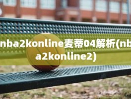 nba2konline麦蒂04解析(nba2konline2)