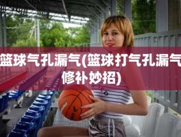 篮球气孔漏气(篮球打气孔漏气修补妙招)
