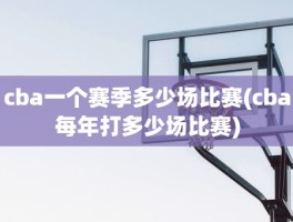 cba一个赛季多少场比赛(cba每年打多少场比赛)
