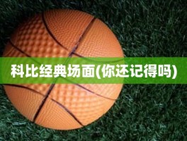 科比经典场面(你还记得吗)