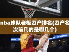nba球队老板资产排名(资产名次前几的是哪几个)