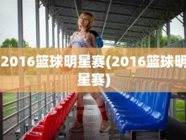 2016篮球明星赛(2016篮球明星赛)